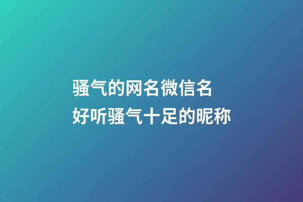 骚气的网名微信名 好听骚气十足的昵称